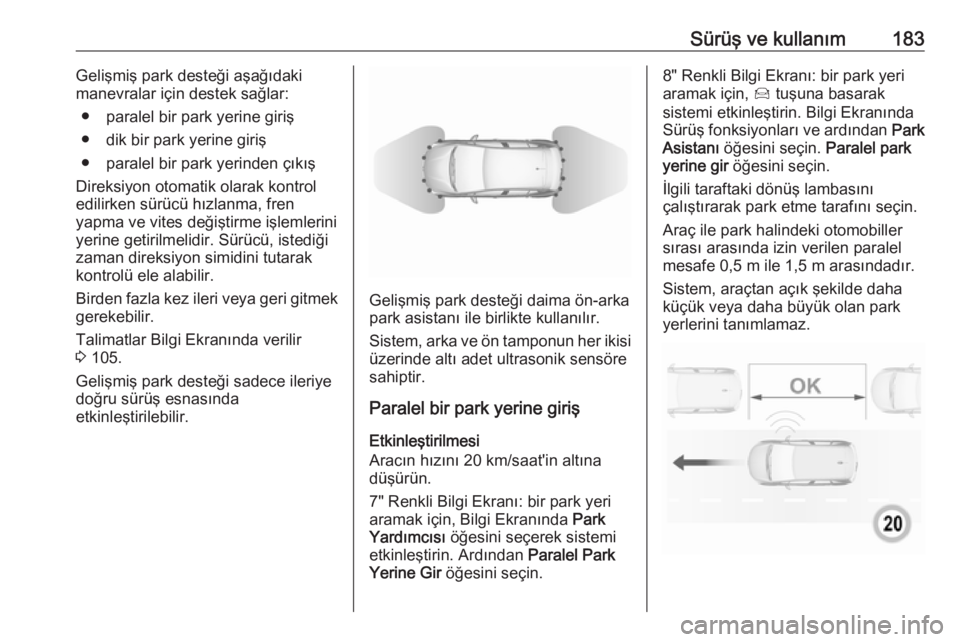 OPEL GRANDLAND X 2018.5  Sürücü El Kitabı (in Turkish) Sürüş ve kullanım183Gelişmiş park desteği aşağıdaki
manevralar için destek sağlar:
● paralel bir park yerine giriş
● dik bir park yerine giriş
● paralel bir park yerinden çıkış