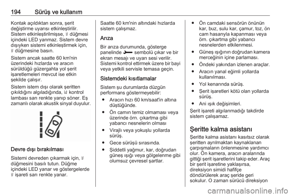 OPEL GRANDLAND X 2018.5  Sürücü El Kitabı (in Turkish) 194Sürüş ve kullanımKontak açıldıktan sonra, şerit
değiştirme uyarısı etkinleştirilir.
Sistem etkinleştirilmişse,  ½ düğmesi
içindeki LED yanmaz. Sistem devre
dışıyken sistemi et