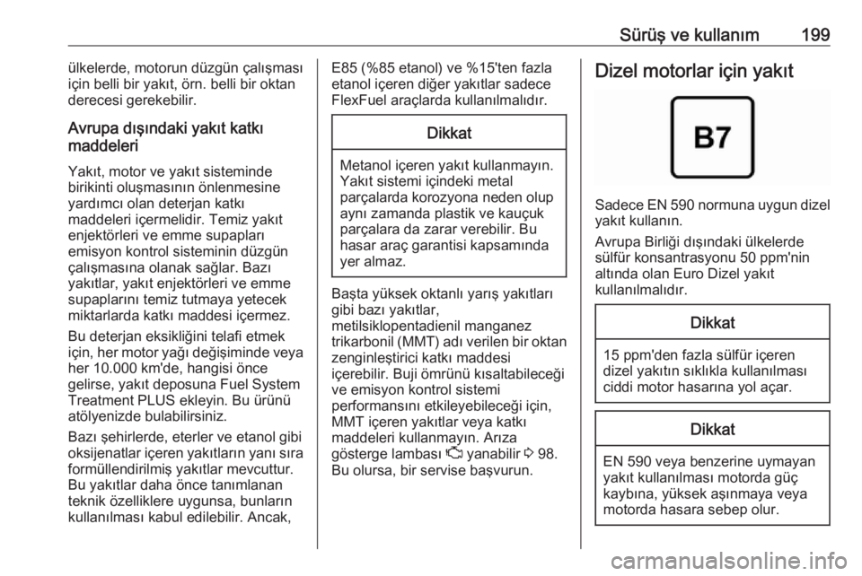 OPEL GRANDLAND X 2018.5  Sürücü El Kitabı (in Turkish) Sürüş ve kullanım199ülkelerde, motorun düzgün çalışması
için belli bir yakıt, örn. belli bir oktan
derecesi gerekebilir.
Avrupa dışındaki yakıt katkı
maddeleri
Yakıt, motor ve yak�