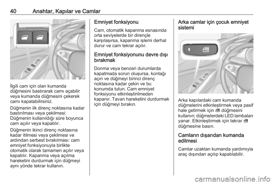 OPEL GRANDLAND X 2018.5  Sürücü El Kitabı (in Turkish) 40Anahtar, Kapılar ve Camlar
İlgili cam için olan kumanda
düğmesini bastırarak camı açabilir
veya kumanda düğmesini çekerek
camı kapatabilirsiniz.
Düğmenin ilk direnç noktasına kadar
b