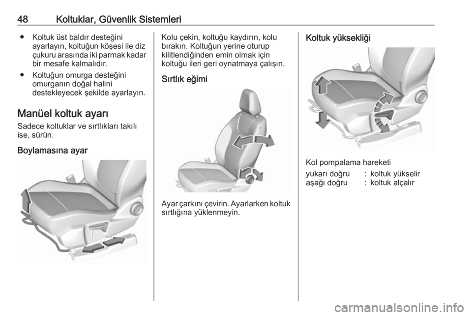 OPEL GRANDLAND X 2018.5  Sürücü El Kitabı (in Turkish) 48Koltuklar, Güvenlik Sistemleri● Koltuk üst baldır desteğiniayarlayın, koltuğun köşesi ile diz
çukuru arasında iki parmak kadar bir mesafe kalmalıdır.
● Koltuğun omurga desteğini om