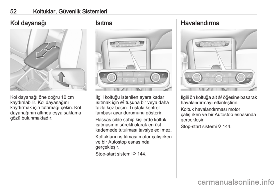 OPEL GRANDLAND X 2018.5  Sürücü El Kitabı (in Turkish) 52Koltuklar, Güvenlik SistemleriKol dayanağı
Kol dayanağı öne doğru 10 cmkaydırılabilir. Kol dayanağını
kaydırmak için tutamağı çekin. Kol
dayanağının altında eşya saklama
gözü