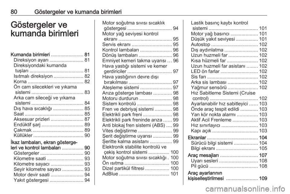 OPEL GRANDLAND X 2018.5  Sürücü El Kitabı (in Turkish) 80Göstergeler ve kumanda birimleriGöstergeler ve
kumanda birimleriKumanda birimleri ........................81
Direksiyon ayarı .........................81
Direksiyondaki kumanda tuşları ........