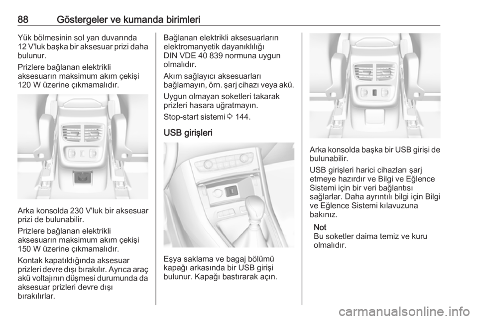 OPEL GRANDLAND X 2018.5  Sürücü El Kitabı (in Turkish) 88Göstergeler ve kumanda birimleriYük bölmesinin sol yan duvarında12 V'luk başka bir aksesuar prizi daha
bulunur.
Prizlere bağlanan elektrikli
aksesuarın maksimum akım çekişi
120 W üzer