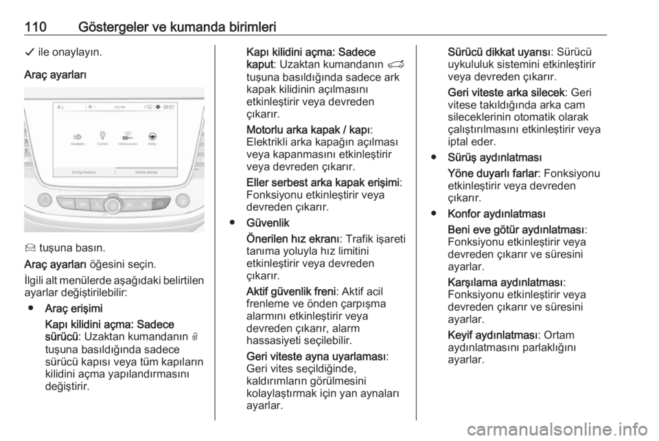 OPEL GRANDLAND X 2018.75  Sürücü El Kitabı (in Turkish) 110Göstergeler ve kumanda birimleriG ile onaylayın.
Araç ayarları
Í  tuşuna basın.
Araç ayarları  öğesini seçin.
İlgili alt menülerde aşağıdaki belirtilen
ayarlar değiştirilebilir:
