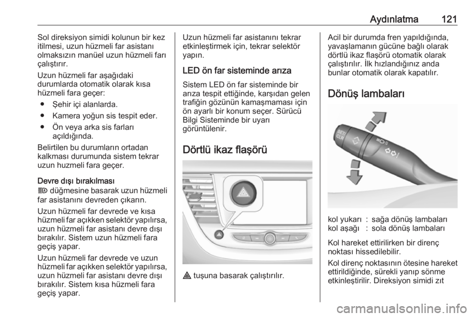 OPEL GRANDLAND X 2018.75  Sürücü El Kitabı (in Turkish) Aydınlatma121Sol direksiyon simidi kolunun bir kez
itilmesi, uzun hüzmeli far asistanı
olmaksızın manüel uzun hüzmeli farı çalıştırır.
Uzun hüzmeli far aşağıdaki
durumlarda otomatik o