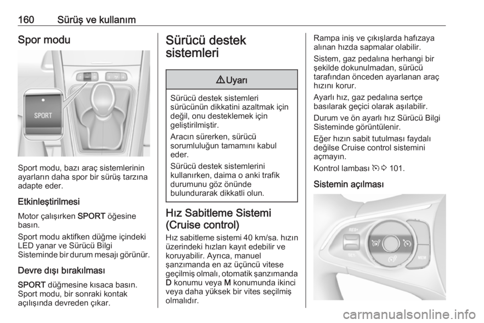 OPEL GRANDLAND X 2018.75  Sürücü El Kitabı (in Turkish) 160Sürüş ve kullanımSpor modu
Sport modu, bazı araç sistemlerinin
ayarların daha spor bir sürüş tarzına
adapte eder.
Etkinleştirilmesi Motor çalışırken  SPORT öğesine
basın.
Sport m