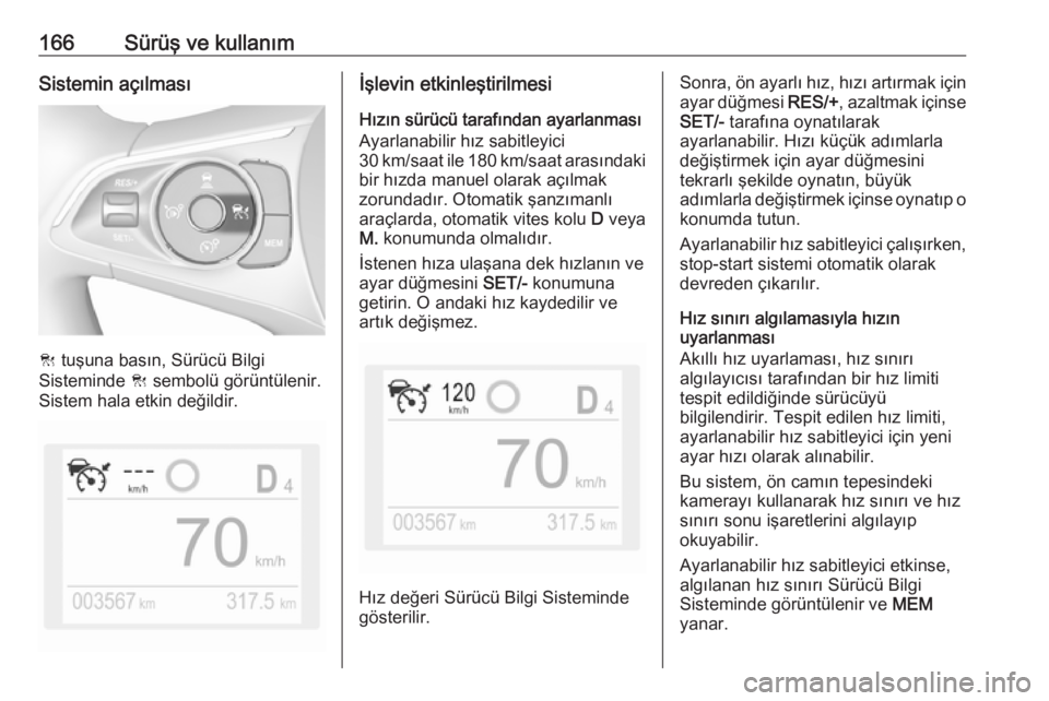 OPEL GRANDLAND X 2018.75  Sürücü El Kitabı (in Turkish) 166Sürüş ve kullanımSistemin açılması
C tuşuna basın, Sürücü Bilgi
Sisteminde  C sembolü görüntülenir.
Sistem hala etkin değildir.
İşlevin etkinleştirilmesi
Hızın sürücü taraf