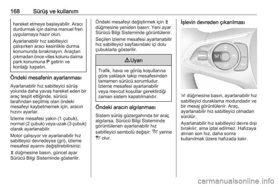 OPEL GRANDLAND X 2018.75  Sürücü El Kitabı (in Turkish) 168Sürüş ve kullanımhareket etmeye başlayabilir. Aracıdurdurmak için daima manuel fren
uygulamaya hazır olun.
Ayarlanabilir hız sabitleyici
çalışırken aracı kesinlikle durma
konumunda b�