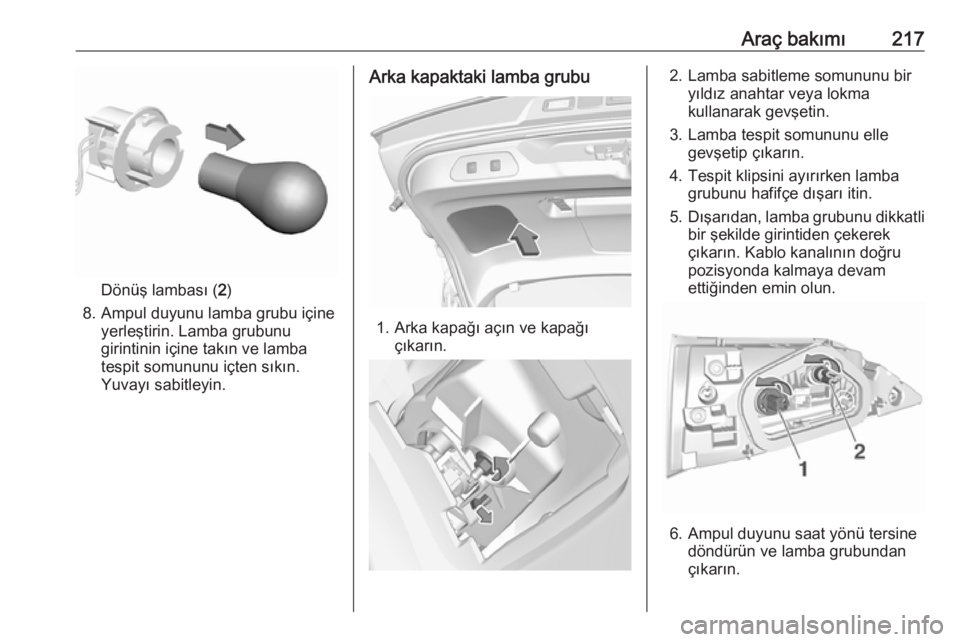 OPEL GRANDLAND X 2018.75  Sürücü El Kitabı (in Turkish) Araç bakımı217
Dönüş lambası (2)
8. Ampul duyunu lamba grubu içine yerleştirin. Lamba grubunu
girintinin içine takın ve lamba
tespit somununu içten sıkın.
Yuvayı sabitleyin.
Arka kapakt