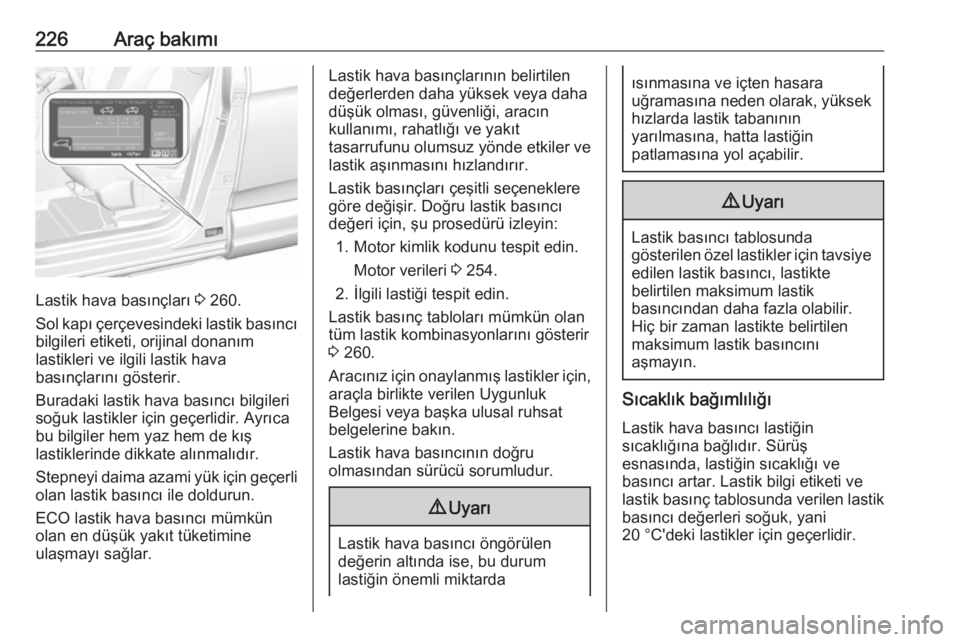 OPEL GRANDLAND X 2018.75  Sürücü El Kitabı (in Turkish) 226Araç bakımı
Lastik hava basınçları 3 260.
Sol kapı çerçevesindeki lastik basıncı bilgileri etiketi, orijinal donanım
lastikleri ve ilgili lastik hava
basınçlarını gösterir.
Buradak