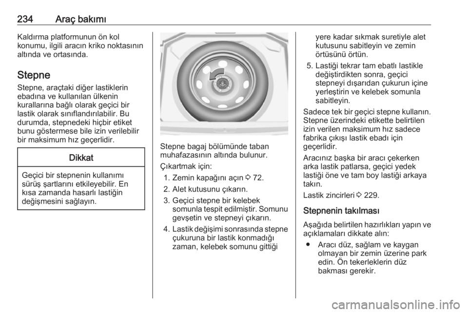 OPEL GRANDLAND X 2018.75  Sürücü El Kitabı (in Turkish) 234Araç bakımıKaldırma platformunun ön kol
konumu, ilgili aracın kriko noktasının
altında ve ortasında.
Stepne
Stepne, araçtaki diğer lastiklerin
ebadına ve kullanılan ülkenin
kurallar�