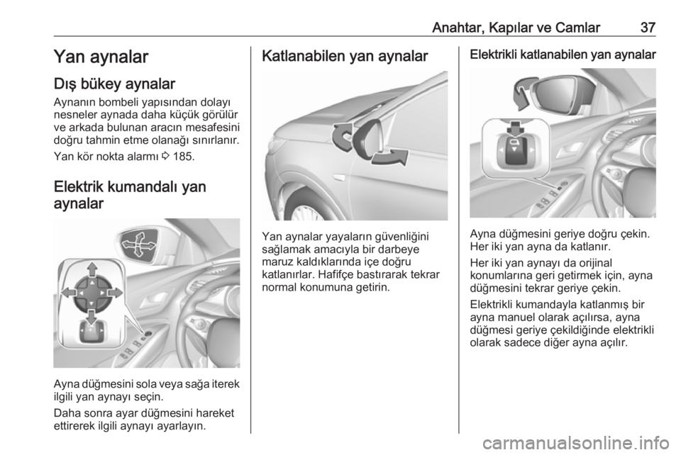 OPEL GRANDLAND X 2018.75  Sürücü El Kitabı (in Turkish) Anahtar, Kapılar ve Camlar37Yan aynalar
Dış bükey aynalar Aynanın bombeli yapısından dolayı
nesneler aynada daha küçük görülür
ve arkada bulunan aracın mesafesini
doğru tahmin etme ola