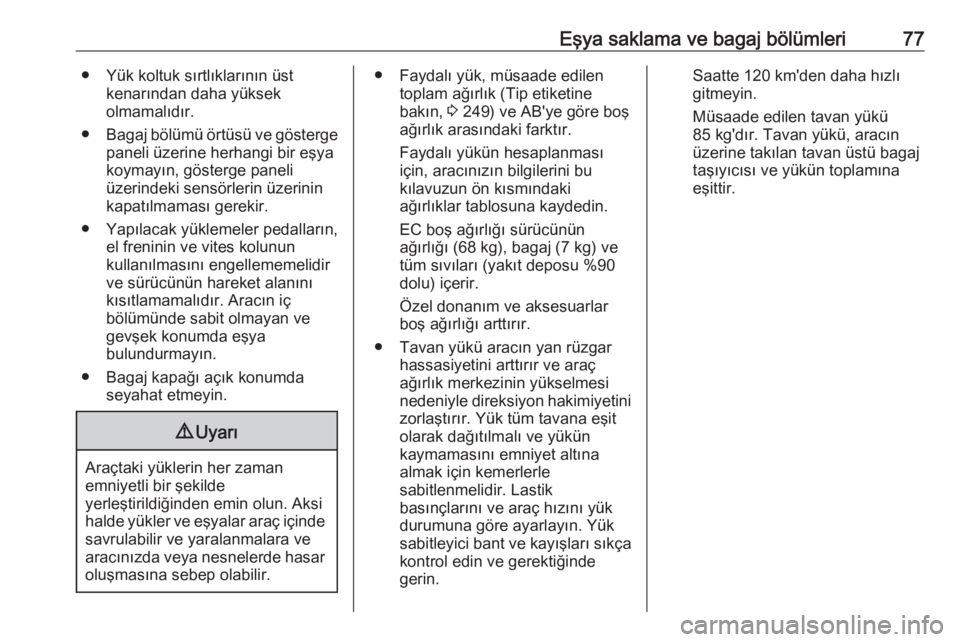 OPEL GRANDLAND X 2018.75  Sürücü El Kitabı (in Turkish) Eşya saklama ve bagaj bölümleri77● Yük koltuk sırtlıklarının üstkenarından daha yüksek
olmamalıdır.
● Bagaj bölümü örtüsü ve gösterge
paneli üzerine herhangi bir eşyakoymayı