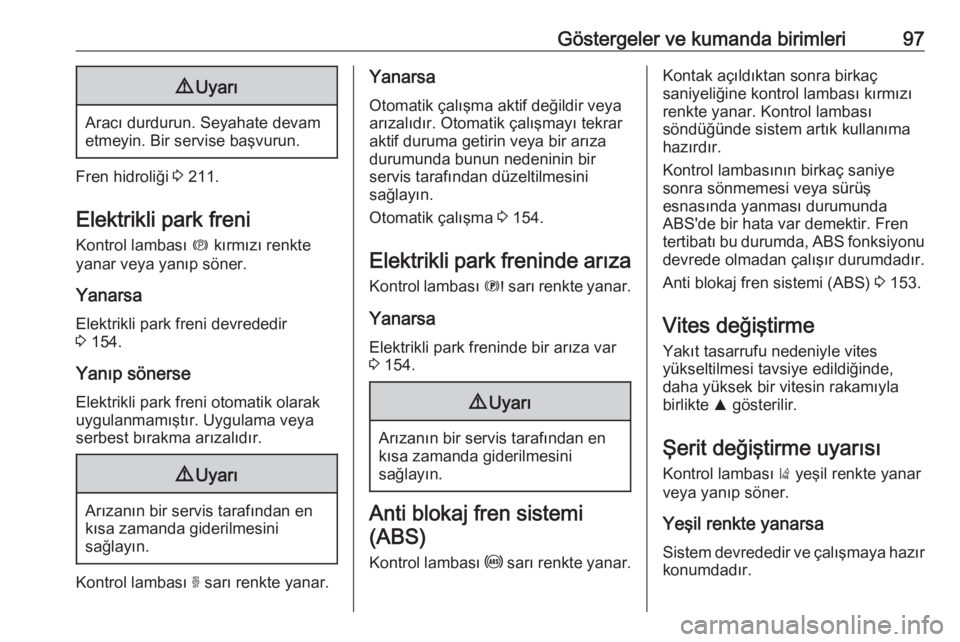 OPEL GRANDLAND X 2018.75  Sürücü El Kitabı (in Turkish) Göstergeler ve kumanda birimleri979Uyarı
Aracı durdurun. Seyahate devam
etmeyin. Bir servise başvurun.
Fren hidroliği  3 211.
Elektrikli park freni
Kontrol lambası  m kırmızı renkte
yanar vey