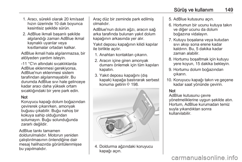 OPEL GRANDLAND X 2019  Sürücü El Kitabı (in Turkish) Sürüş ve kullanım1491. Aracı, sürekli olarak 20 km/saathızın üzerinde 10 dak boyunca
kesintisiz şekilde sürün.
2. AdBlue ikmali başarılı şekilde algılandığı zaman AdBlue ikmal
kayn