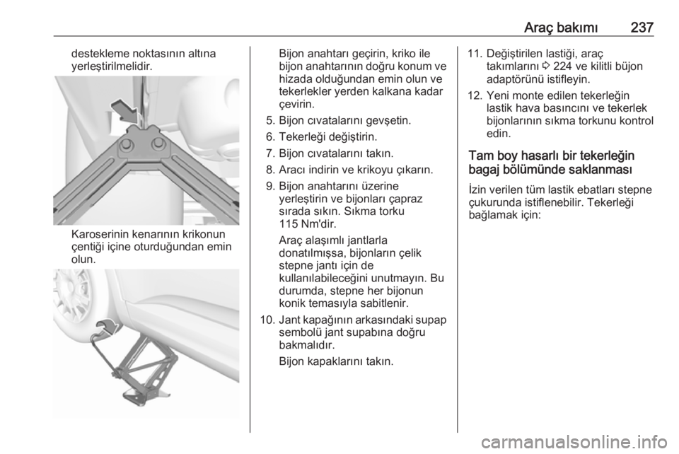 OPEL GRANDLAND X 2019  Sürücü El Kitabı (in Turkish) Araç bakımı237destekleme noktasının altına
yerleştirilmelidir.
Karoserinin kenarının krikonun
çentiği içine oturduğundan emin
olun.
Bijon anahtarı geçirin, kriko ile
bijon anahtarının