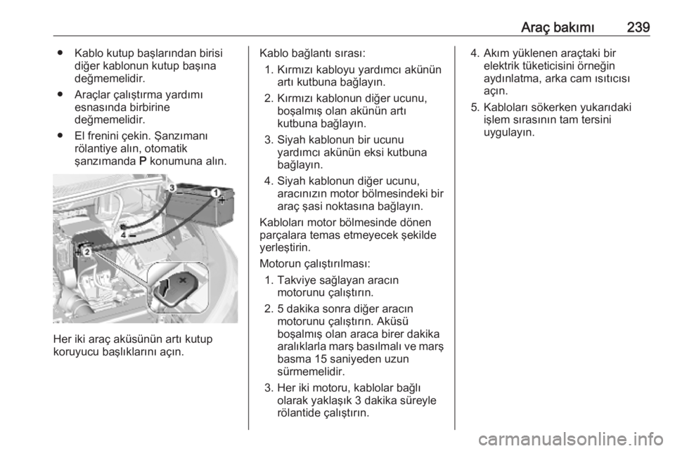 OPEL GRANDLAND X 2019  Sürücü El Kitabı (in Turkish) Araç bakımı239● Kablo kutup başlarından birisidiğer kablonun kutup başına
değmemelidir.
● Araçlar çalıştırma yardımı esnasında birbirine
değmemelidir.
● El frenini çekin. Şan
