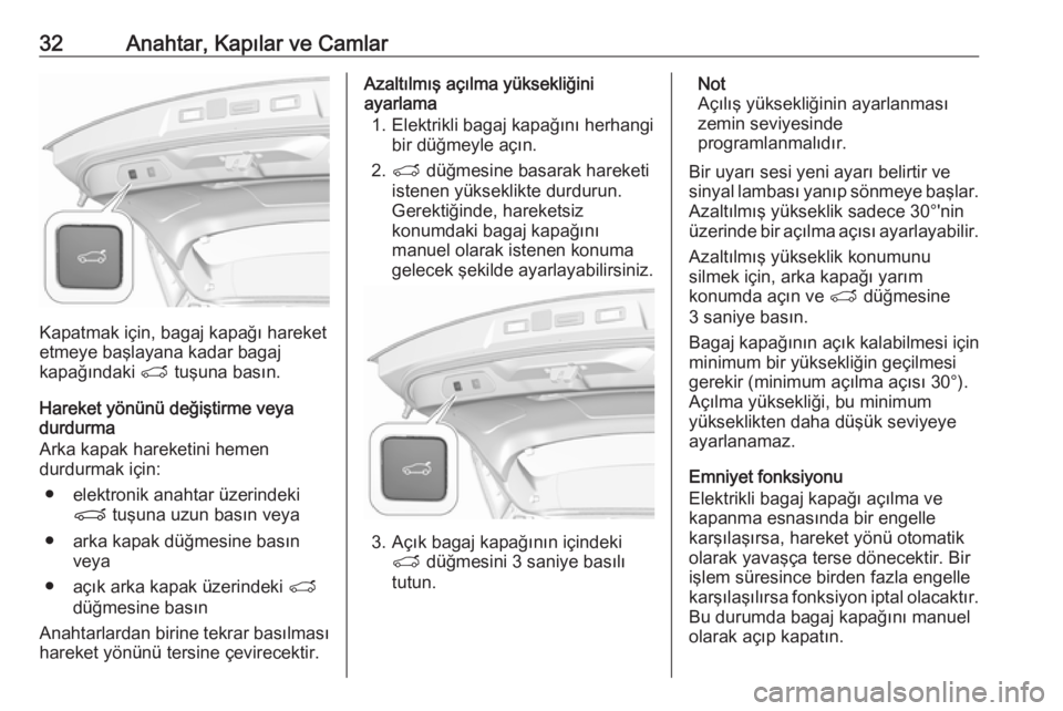 OPEL GRANDLAND X 2019  Sürücü El Kitabı (in Turkish) 32Anahtar, Kapılar ve Camlar
Kapatmak için, bagaj kapağı hareket
etmeye başlayana kadar bagaj
kapağındaki  T tuşuna basın.
Hareket yönünü değiştirme veya
durdurma
Arka kapak hareketini h