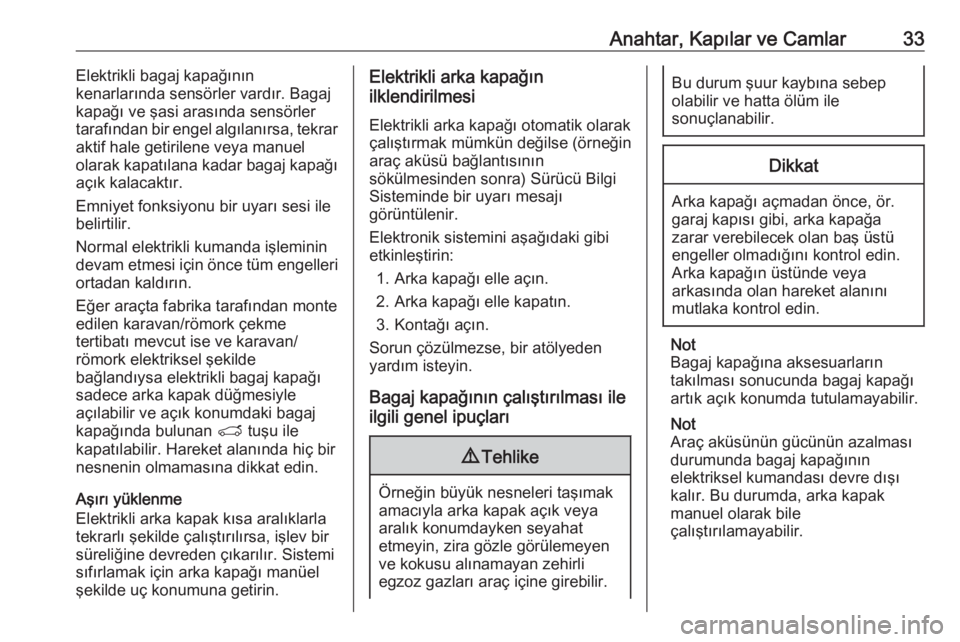 OPEL GRANDLAND X 2019  Sürücü El Kitabı (in Turkish) Anahtar, Kapılar ve Camlar33Elektrikli bagaj kapağının
kenarlarında sensörler vardır. Bagaj
kapağı ve şasi arasında sensörler
tarafından bir engel algılanırsa, tekrar
aktif hale getiril