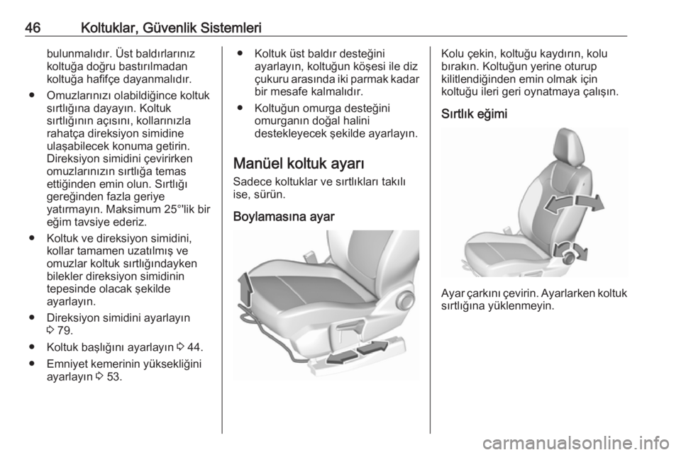 OPEL GRANDLAND X 2019  Sürücü El Kitabı (in Turkish) 46Koltuklar, Güvenlik Sistemleribulunmalıdır. Üst baldırlarınızkoltuğa doğru bastırılmadan
koltuğa hafifçe dayanmalıdır.
● Omuzlarınızı olabildiğince koltuk sırtlığına dayayı