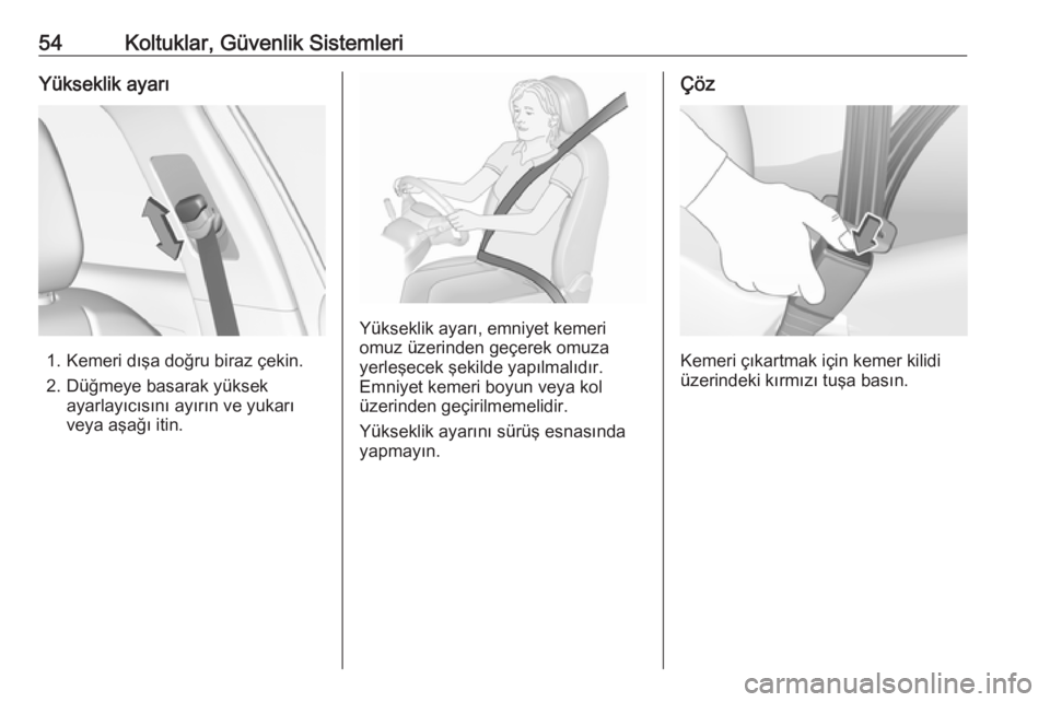 OPEL GRANDLAND X 2019  Sürücü El Kitabı (in Turkish) 54Koltuklar, Güvenlik SistemleriYükseklik ayarı
1. Kemeri dışa doğru biraz çekin.
2. Düğmeye basarak yüksek ayarlayıcısını ayırın ve yukarı
veya aşağı itin.
Yükseklik ayarı, emni