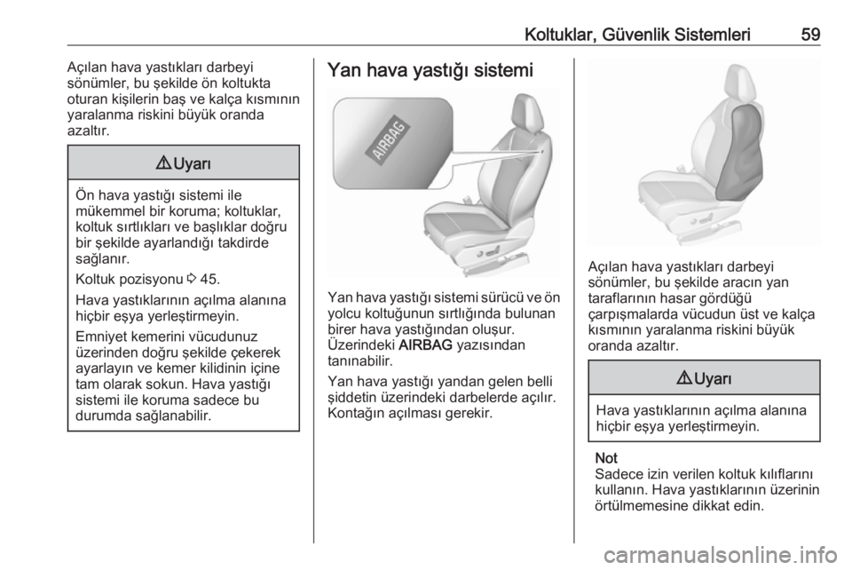 OPEL GRANDLAND X 2019  Sürücü El Kitabı (in Turkish) Koltuklar, Güvenlik Sistemleri59Açılan hava yastıkları darbeyi
sönümler, bu şekilde ön koltukta
oturan kişilerin baş ve kalça kısmının
yaralanma riskini büyük oranda
azaltır.9 Uyarı
