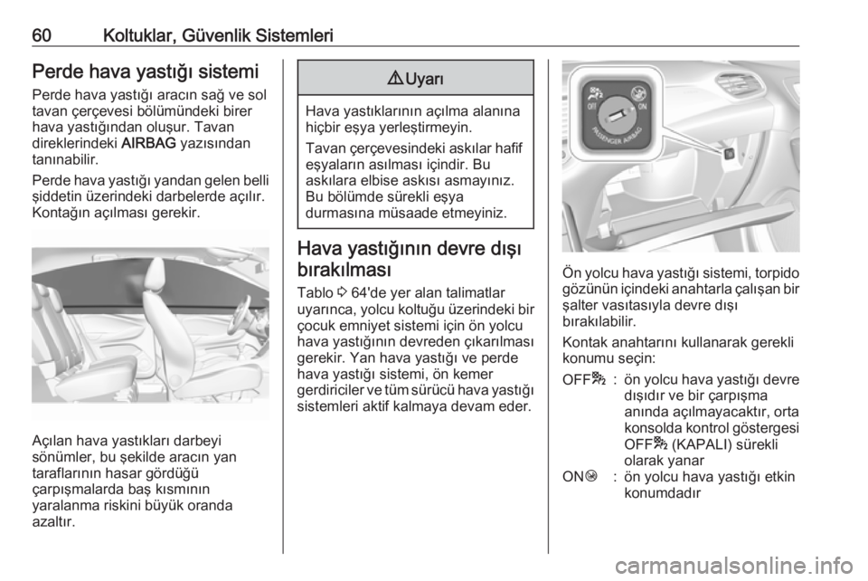 OPEL GRANDLAND X 2019  Sürücü El Kitabı (in Turkish) 60Koltuklar, Güvenlik SistemleriPerde hava yastığı sistemi
Perde hava yastığı aracın sağ ve sol
tavan çerçevesi bölümündeki birer
hava yastığından oluşur. Tavan
direklerindeki  AIRBA