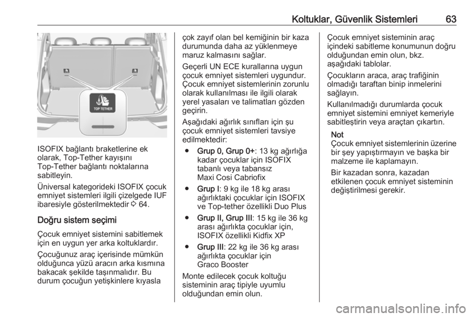 OPEL GRANDLAND X 2019  Sürücü El Kitabı (in Turkish) Koltuklar, Güvenlik Sistemleri63
ISOFIX bağlantı braketlerine ek
olarak, Top-Tether kayışını
Top-Tether bağlantı noktalarına
sabitleyin.
Üniversal kategorideki ISOFIX çocuk
emniyet sisteml