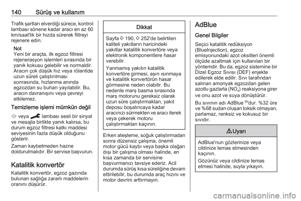 OPEL GRANDLAND X 2019.75  Sürücü El Kitabı (in Turkish) 140Sürüş ve kullanımTrafik şartları elverdiği sürece, kontrol
lambası sönene kadar aracı en az 60 km/saat'lik bir hızda sürerek filtreyi
rejenere edin.
Not
Yeni bir araçta, ilk egzoz