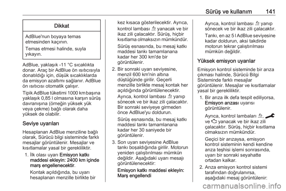 OPEL GRANDLAND X 2019.75  Sürücü El Kitabı (in Turkish) Sürüş ve kullanım141Dikkat
AdBlue'nun boyaya temas
etmesinden kaçının.
Temas etmesi halinde, suyla
yıkayın.
AdBlue, yaklaşık -11 °C sıcaklıkta
donar. Araç bir AdBlue ön ısıtıcı
