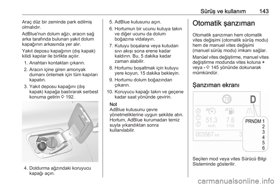OPEL GRANDLAND X 2019.75  Sürücü El Kitabı (in Turkish) Sürüş ve kullanım143Araç düz bir zeminde park edilmiş
olmalıdır.
AdBlue'nun dolum ağzı, aracın sağ
arka tarafında bulunan yakıt dolum
kapağının arkasında yer alır.
Yakıt depos