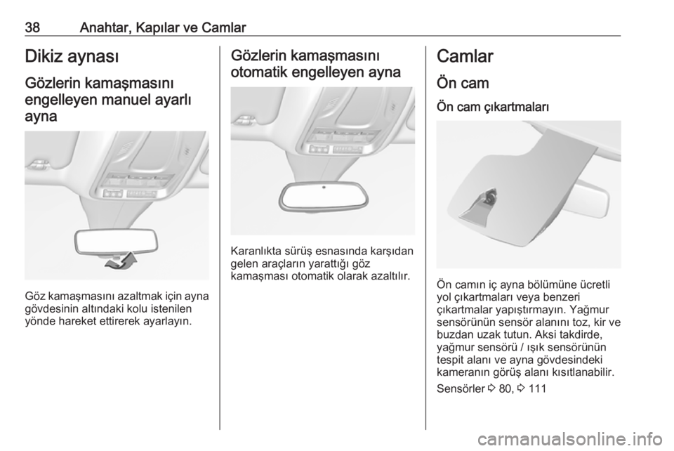 OPEL GRANDLAND X 2019.75  Sürücü El Kitabı (in Turkish) 38Anahtar, Kapılar ve CamlarDikiz aynasıGözlerin kamaşmasını
engelleyen manuel ayarlı ayna
Göz kamaşmasını azaltmak için ayna
gövdesinin altındaki kolu istenilen
yönde hareket ettirerek