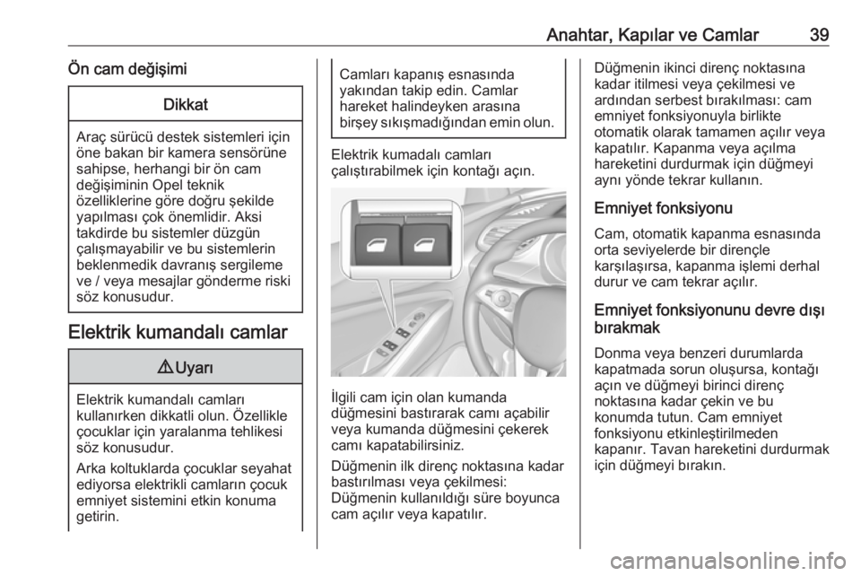 OPEL GRANDLAND X 2019.75  Sürücü El Kitabı (in Turkish) Anahtar, Kapılar ve Camlar39Ön cam değişimiDikkat
Araç sürücü destek sistemleri için
öne bakan bir kamera sensörüne
sahipse, herhangi bir ön cam
değişiminin Opel teknik
özelliklerine g