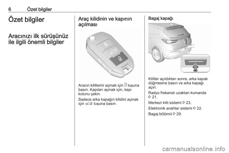OPEL GRANDLAND X 2020  Sürücü El Kitabı (in Turkish) 6Özet bilgilerÖzet bilgiler
Aracınızı ilk sürüşünüz
ile ilgili önemli bilgilerAraç kilidinin ve kapının açılması
Aracın kilitlerini açmak için  c tuşuna
basın. Kapıları açmak 