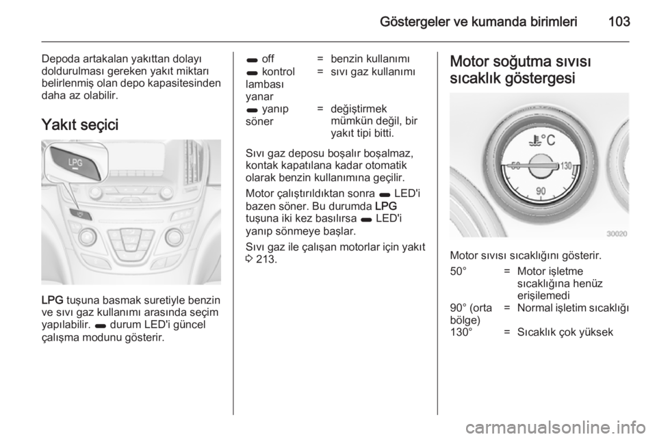 OPEL INSIGNIA 2014  Sürücü El Kitabı (in Turkish) Göstergeler ve kumanda birimleri103
Depoda artakalan yakıttan dolayı
doldurulması gereken yakıt miktarı
belirlenmiş olan depo kapasitesinden
daha az olabilir.
Yakıt seçici
LPG  tuşuna basmak