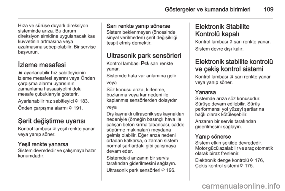 OPEL INSIGNIA 2014  Sürücü El Kitabı (in Turkish) Göstergeler ve kumanda birimleri109
Hıza ve sürüşe duyarlı direksiyon
sisteminde arıza. Bu durum
direksiyon simidine uygulanacak kas kuvvetinin artmasına veya
azalmasına sebep olabilir. Bir s