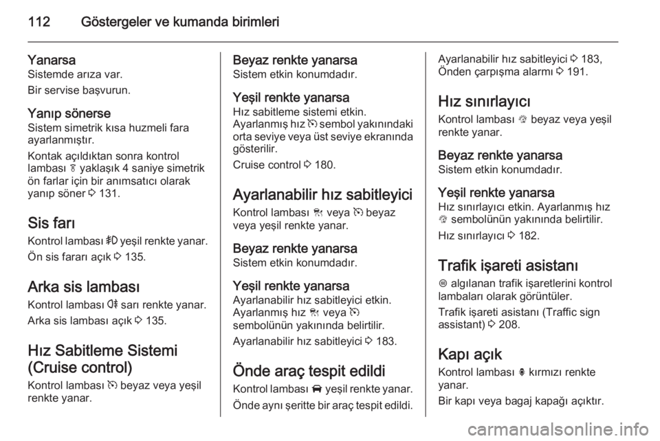 OPEL INSIGNIA 2014  Sürücü El Kitabı (in Turkish) 112Göstergeler ve kumanda birimleri
Yanarsa
Sistemde arıza var.
Bir servise başvurun.
Yanıp sönerse
Sistem simetrik kısa huzmeli fara
ayarlanmıştır.
Kontak açıldıktan sonra kontrol
lambas�