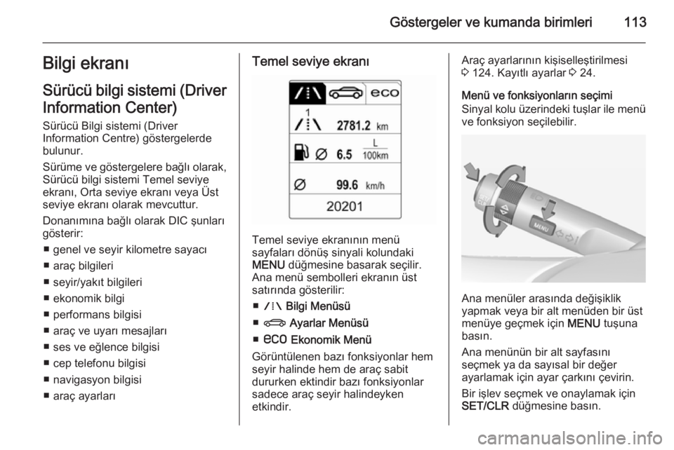 OPEL INSIGNIA 2014  Sürücü El Kitabı (in Turkish) Göstergeler ve kumanda birimleri113Bilgi ekranı
Sürücü bilgi sistemi (Driver
Information Center) Sürücü Bilgi sistemi (Driver
Information Centre) göstergelerde
bulunur.
Sürüme ve göstergel