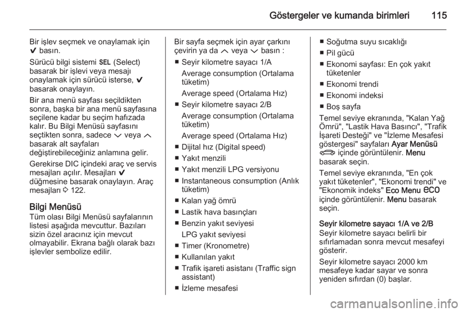 OPEL INSIGNIA 2014  Sürücü El Kitabı (in Turkish) Göstergeler ve kumanda birimleri115
Bir işlev seçmek ve onaylamak için
9  basın.
Sürücü bilgi sistemi  H (Select)
basarak bir işlevi veya mesajı
onaylamak için sürücü isterse,  9
basarak