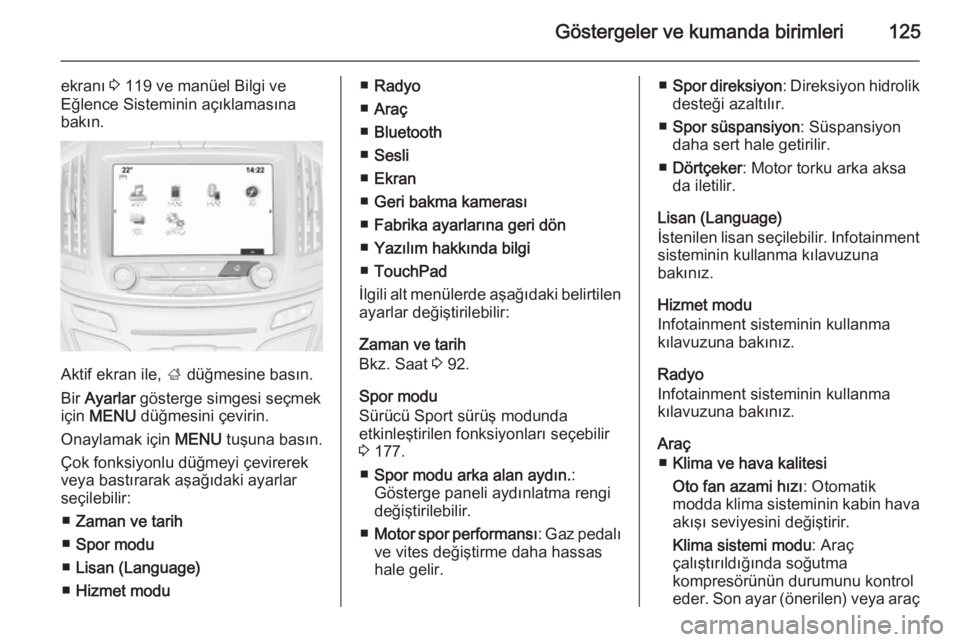 OPEL INSIGNIA 2014  Sürücü El Kitabı (in Turkish) Göstergeler ve kumanda birimleri125
ekranı 3 119 ve manüel Bilgi ve
Eğlence Sisteminin açıklamasına bakın.
Aktif ekran ile,  ; düğmesine basın.
Bir  Ayarlar  gösterge simgesi seçmek
için