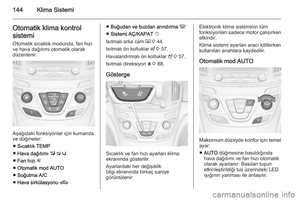 OPEL INSIGNIA 2014 Sürücü El Kitabı (in Turkish) 144Klima SistemiOtomatik klima kontrol
sistemi
Otomatik sıcaklık modunda, fan hızı
ve hava dağıtımı otomatik olarak
düzenlenir.
Aşağıdaki fonksiyonlar için kumanda
ve düğmeler:
■ Sıc OPEL INSIGNIA 2014 Sürücü El Kitabı (in Turkish) 144Klima SistemiOtomatik klima kontrol
sistemi
Otomatik sıcaklık modunda, fan hızı
ve hava dağıtımı otomatik olarak
düzenlenir.
Aşağıdaki fonksiyonlar için kumanda
ve düğmeler:
■ Sıc