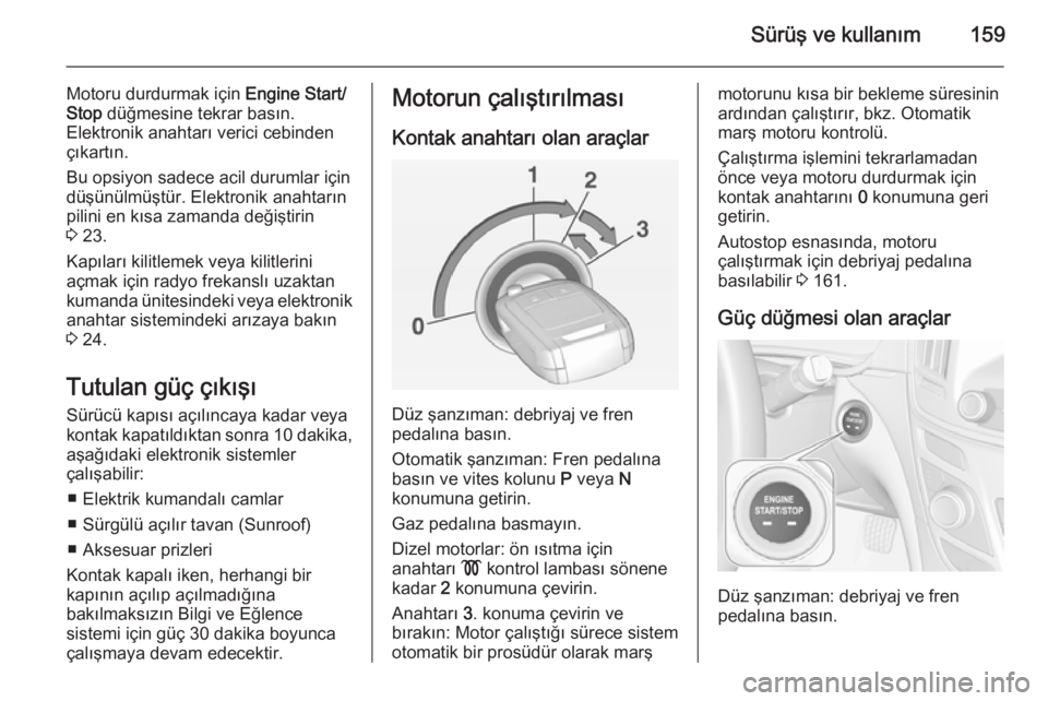 OPEL INSIGNIA 2014  Sürücü El Kitabı (in Turkish) Sürüş ve kullanım159
Motoru durdurmak için Engine Start/
Stop  düğmesine tekrar basın.
Elektronik anahtarı verici cebinden
çıkartın.
Bu opsiyon sadece acil durumlar için
düşünülmüşt