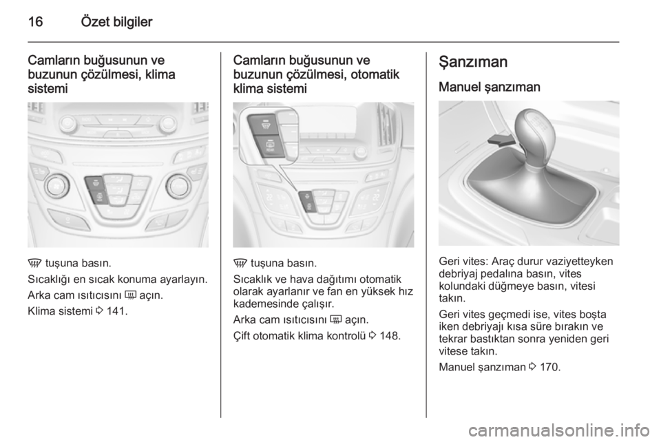OPEL INSIGNIA 2014  Sürücü El Kitabı (in Turkish) 16Özet bilgiler
Camların buğusunun ve
buzunun çözülmesi, klima sistemi
V  tuşuna basın.
Sıcaklığı en sıcak konuma ayarlayın.
Arka cam ısıtıcısını  Ü açın.
Klima sistemi  3 141.
