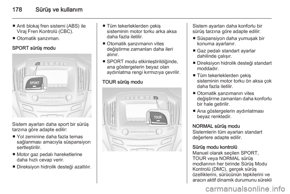 OPEL INSIGNIA 2014  Sürücü El Kitabı (in Turkish) 178Sürüş ve kullanım
■ Anti blokaj fren sistemi (ABS) ileViraj Fren Kontrolü (CBC).
■ Otomatik şanzıman.
SPORT sürüş modu
Sistem ayarları daha sport bir sürüş
tarzına göre adapte e