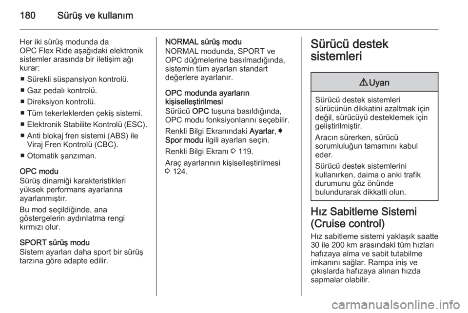 OPEL INSIGNIA 2014  Sürücü El Kitabı (in Turkish) 180Sürüş ve kullanım
Her iki sürüş modunda da
OPC Flex Ride aşağıdaki elektronik
sistemler arasında bir iletişim ağı
kurar:
■ Sürekli süspansiyon kontrolü.
■ Gaz pedalı kontrolü