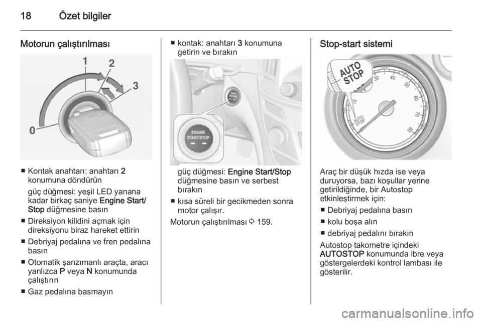 OPEL INSIGNIA 2014  Sürücü El Kitabı (in Turkish) 18Özet bilgiler
Motorun çalıştırılması
■ Kontak anahtarı: anahtarı 2
konumuna döndürün
güç düğmesi: yeşil LED yanana
kadar birkaç saniye  Engine Start/
Stop  düğmesine basın
■