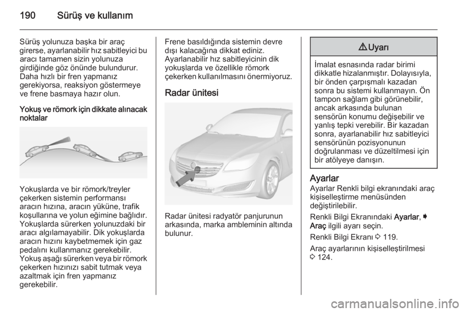 OPEL INSIGNIA 2014 Sürücü El Kitabı (in Turkish) 190Sürüş ve kullanım
Sürüş yolunuza başka bir araç
girerse, ayarlanabilir hız sabitleyici bu aracı tamamen sizin yolunuza
girdiğinde göz önünde bulundurur.
Daha hızlı bir fren yapman OPEL INSIGNIA 2014 Sürücü El Kitabı (in Turkish) 190Sürüş ve kullanım
Sürüş yolunuza başka bir araç
girerse, ayarlanabilir hız sabitleyici bu aracı tamamen sizin yolunuza
girdiğinde göz önünde bulundurur.
Daha hızlı bir fren yapman
