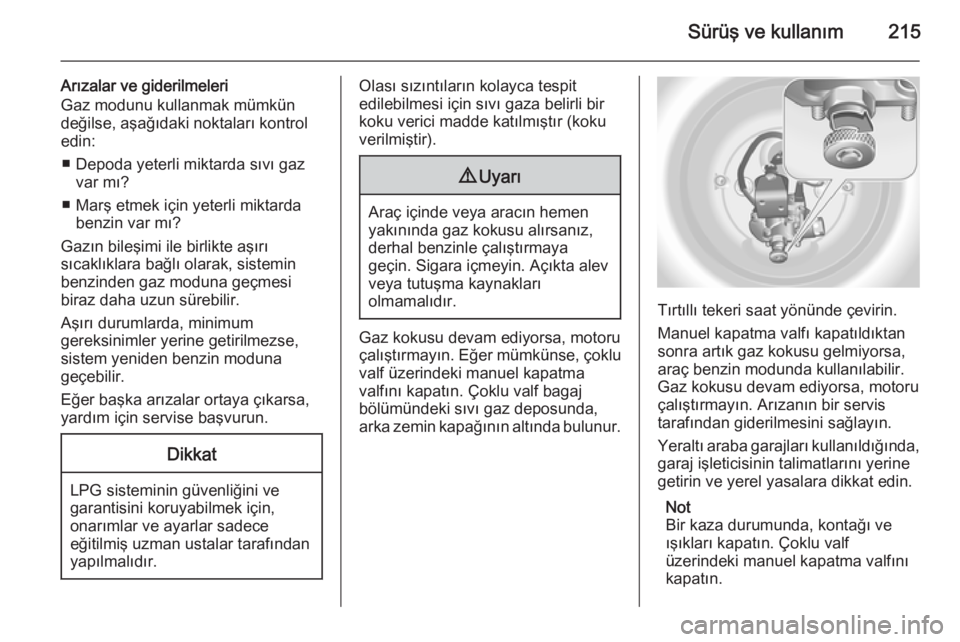 OPEL INSIGNIA 2014  Sürücü El Kitabı (in Turkish) Sürüş ve kullanım215
Arızalar ve giderilmeleri
Gaz modunu kullanmak mümkün değilse, aşağıdaki noktaları kontrol
edin:
■ Depoda yeterli miktarda sıvı gaz var mı?
■ Marş etmek için 