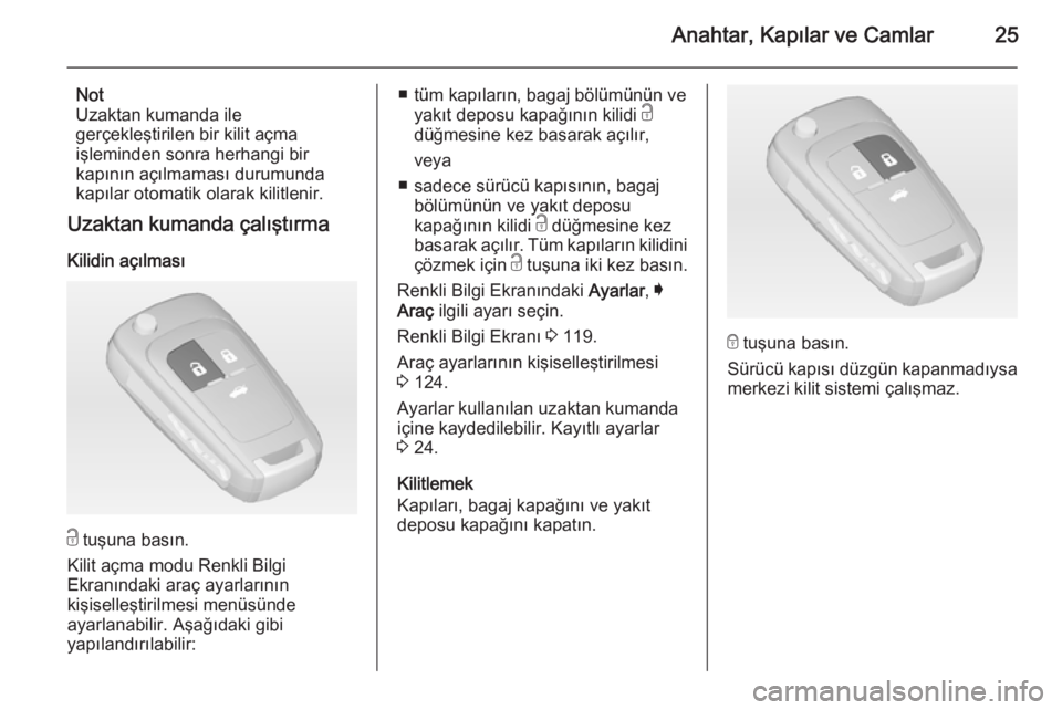 OPEL INSIGNIA 2014  Sürücü El Kitabı (in Turkish) Anahtar, Kapılar ve Camlar25
Not
Uzaktan kumanda ile
gerçekleştirilen bir kilit açma
işleminden sonra herhangi bir
kapının açılmaması durumunda
kapılar otomatik olarak kilitlenir.
Uzaktan k